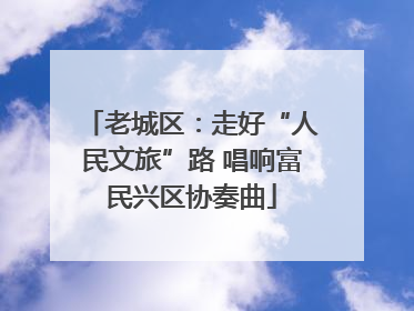 老城区：走好“人民文旅”路 唱响富民兴区协奏曲