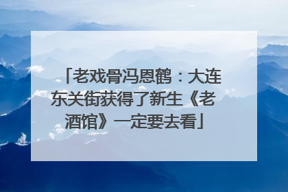 老戏骨冯恩鹤：大连东关街获得了新生《老酒馆》一定要去看