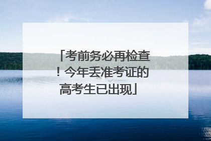 考前务必再检查！今年丢准考证的高考生已出现