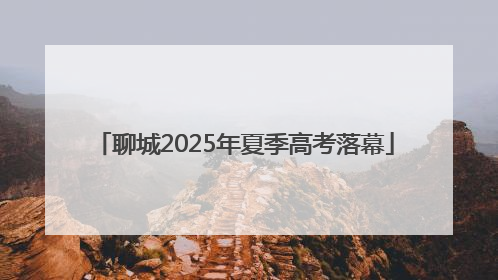 聊城2025年夏季高考落幕