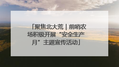 聚焦北大荒｜前哨农场积极开展“安全生产月”主题宣传活动