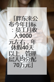 胖东来公布今年目标：员工月收入9000元左右，年休假40天以上，管理层人均分配70万元