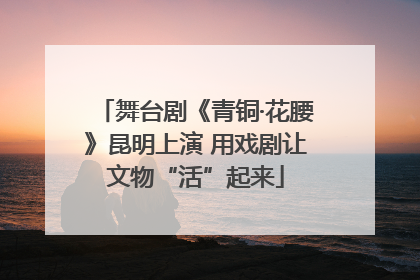 舞台剧《青铜·花腰》昆明上演 用戏剧让文物“活”起来