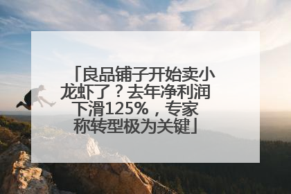 良品铺子开始卖小龙虾了？去年净利润下滑125%，专家称转型极为关键