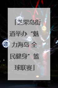 芝罘岛街道举办“魅力海岛 全民健身”篮球联赛