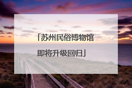 苏州民俗博物馆即将升级回归
