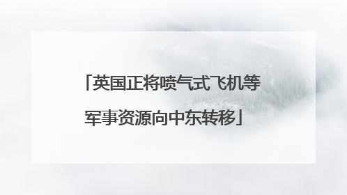 英国正将喷气式飞机等军事资源向中东转移
