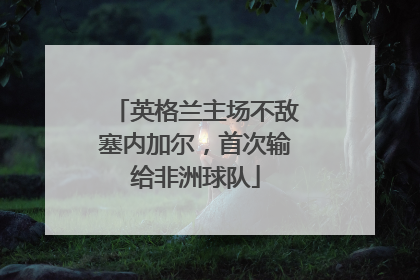 英格兰主场不敌塞内加尔，首次输给非洲球队