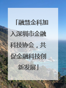 融慧金科加入深圳市金融科技协会，共促金融科技创新发展