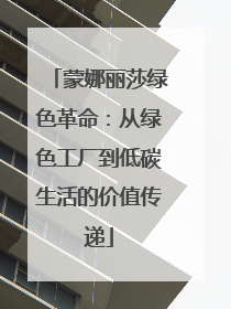 蒙娜丽莎绿色革命：从绿色工厂到低碳生活的价值传递