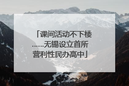课间活动不下楼……无锡设立首所营利性民办高中