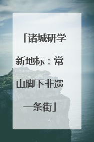 诸城研学新地标：常山脚下非遗一条街