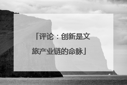 评论：创新是文旅产业链的命脉