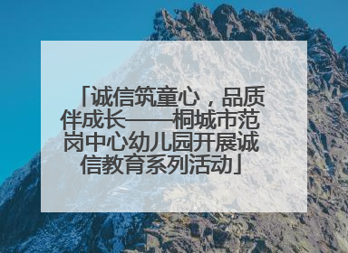 诚信筑童心，品质伴成长——桐城市范岗中心幼儿园开展诚信教育系列活动