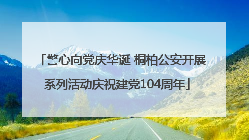 警心向党庆华诞 桐柏公安开展系列活动庆祝建党104周年
