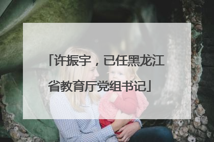 许振宇，已任黑龙江省教育厅党组书记