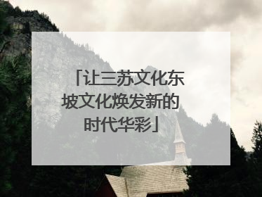 让三苏文化东坡文化焕发新的时代华彩