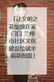 让文明之花绽放在家门口 兰州市社区文化建设绘就幸福新图景