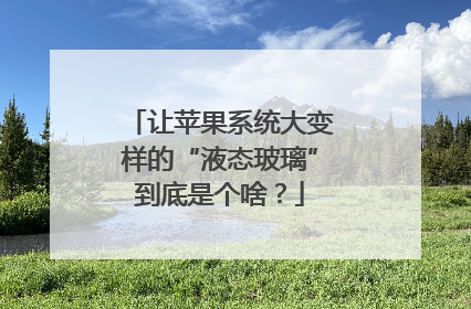 让苹果系统大变样的“液态玻璃”到底是个啥？