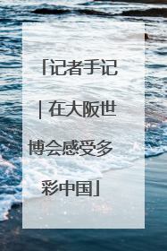 记者手记｜在大阪世博会感受多彩中国