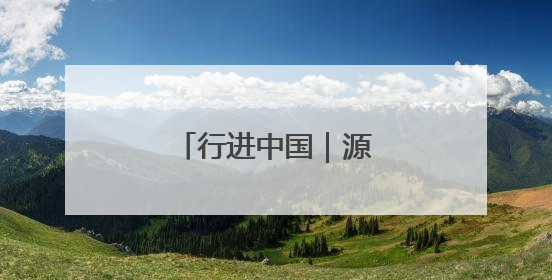 行进中国｜源头活水汩汩来
