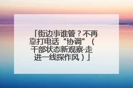 街边事谁管？不再靠打电话“协调”（干部状态新观察·走进一线探作风）