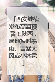 西安继续发布高温预警！陕西：局地短时暴雨、雷暴大风或小冰雹