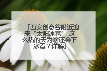 西安创意谷附近迎来“太阳冰雹” 这么热的天为啥还会下冰雹？详解