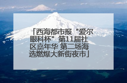 西海都市报“爱尔眼科杯”第11届社区嘉年华 第二场海选燃爆大新街夜市