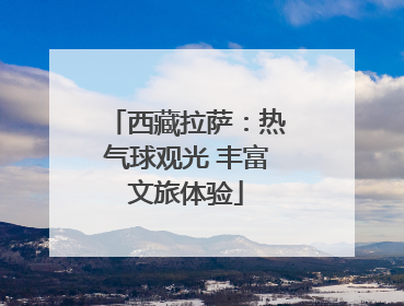 西藏拉萨：热气球观光 丰富文旅体验