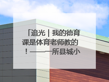 追光｜我的德育课是体育老师教的！——一所县城小学的思政课改革