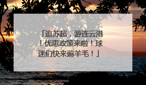 追苏超，游连云港！优惠政策来啦！球迷们快来薅羊毛！