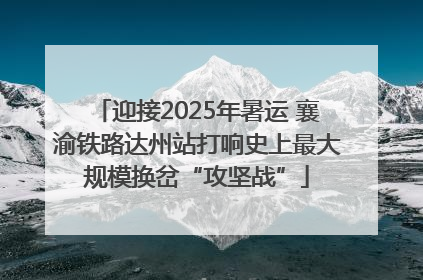 迎接2025年暑运 襄渝铁路达州站打响史上最大规模换岔“攻坚战”