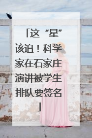 这“星”该追！科学家在石家庄演讲被学生排队要签名