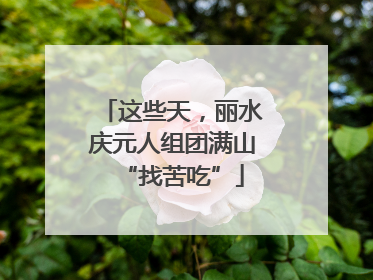 这些天，丽水庆元人组团满山“找苦吃”