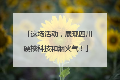 这场活动，展现四川硬核科技和烟火气！