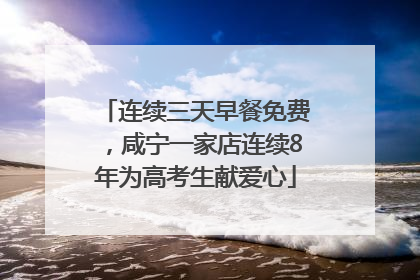 连续三天早餐免费，咸宁一家店连续8年为高考生献爱心