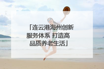 连云港海州创新服务体系 打造高品质养老生活