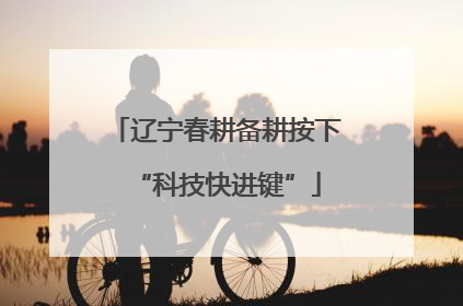 辽宁春耕备耕按下“科技快进键”