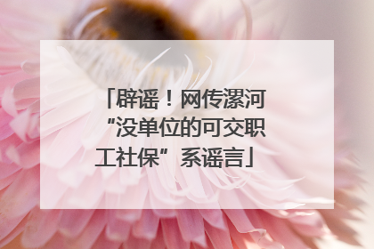 辟谣！网传漯河“没单位的可交职工社保”系谣言