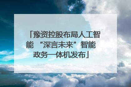 豫资控股布局人工智能 “深言未来”智能政务一体机发布