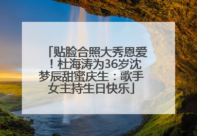 贴脸合照大秀恩爱！杜海涛为36岁沈梦辰甜蜜庆生：歌手女主持生日快乐
