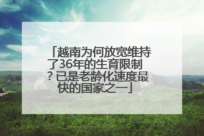 越南为何放宽维持了36年的生育限制？已是老龄化速度最快的国家之一