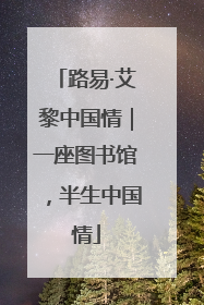 路易·艾黎中国情｜一座图书馆，半生中国情