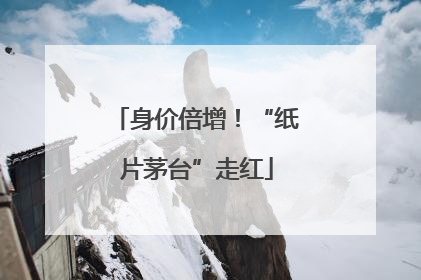身价倍增！“纸片茅台”走红