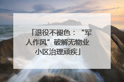 退役不褪色：“军人作风”破解无物业小区治理顽疾