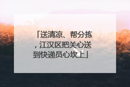 送清凉、帮分拣，江汉区把关心送到快递员心坎上