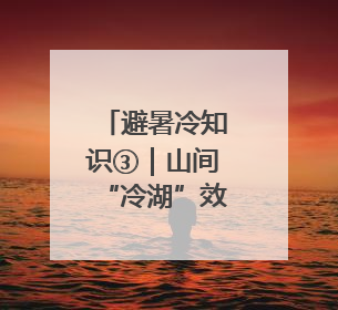 避暑冷知识③｜山间“冷湖”效应