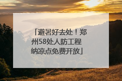 避暑好去处！郑州58处人防工程纳凉点免费开放