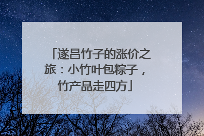 遂昌竹子的涨价之旅：小竹叶包粽子，竹产品走四方